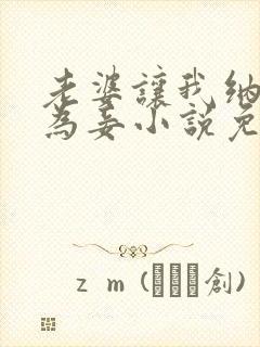 老婆让我纳女儿为妾小说免费阅读