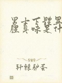 男士下体异味重腥臭味是什么原因怎么办