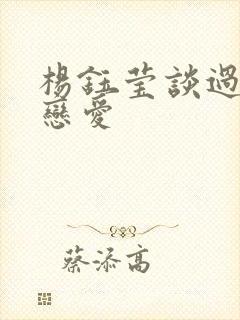 杨钰莹谈过几次恋爱