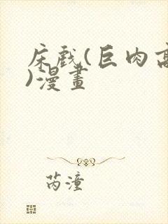 床戏(巨肉高h)漫画