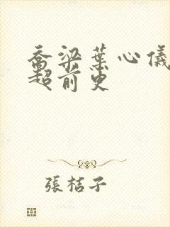 乔梁叶心仪最快超前更