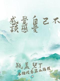 感觉自己不适合谈恋爱