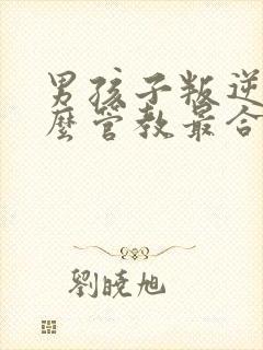 男孩子叛逆期怎么管教最合适