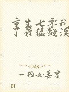 重生七零我嫁给了最猛糙汉小说