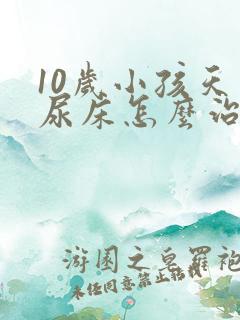 10岁小孩天天尿床怎么治