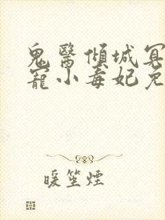 鬼医倾城冥帝爆宠小毒妃免费阅读