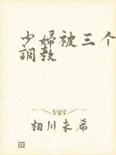 少妇被三个黑人调教