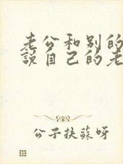 老公和别的女人说自己的老婆不好