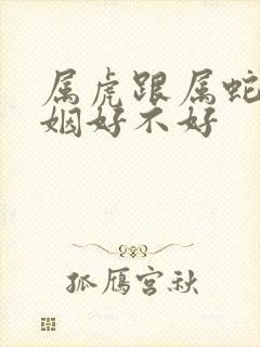 属虎跟属蛇的婚姻好不好