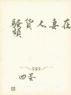 骚货人妻在线视频