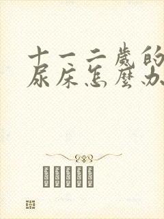 十一二岁的孩子尿床怎么办