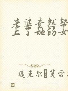 老婆竟然帮助我上了她的女同学