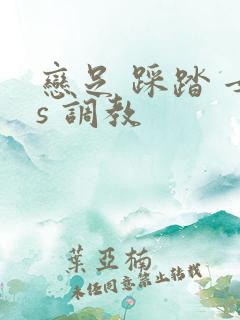 恋足 踩踏 女s 调教