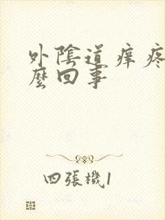 外阴道痒疼是怎么回事