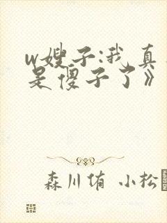w嫂子:我真不是傻子了》