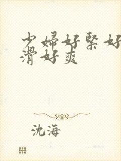 少妇好紧好湿好滑好爽