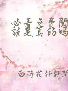 必看免费阅读小说是真的吗