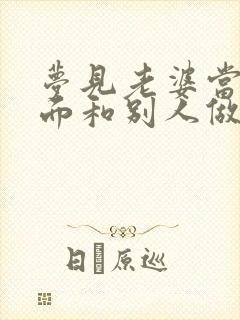 梦见老婆当自己面和别人做