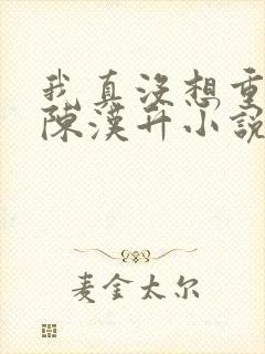 我真没想重生啊陈汉升小说在哪里下载