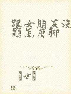 跟女朋友没有话题怎么聊