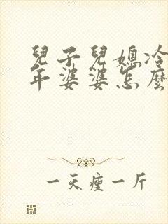 儿子儿媳冷战一年婆婆怎么办