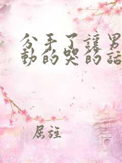 分手了让男人感动的哭的话