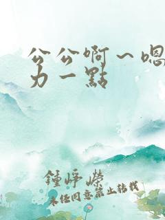 公公啊～嗯～用力一点