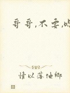 哥哥,不要,嗯