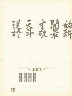 从天才开始无敌于斗破最新