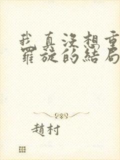 我真没想重生啊罗旋的结局