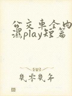 公交车全肉高h湿play短篇