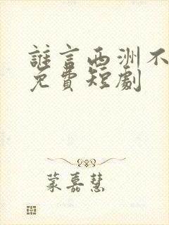 谁言西洲不知意免费短剧