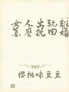 女人出轨离婚后怎么挽回婚姻