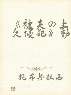 《被夫の上司持久侵犯》动漫