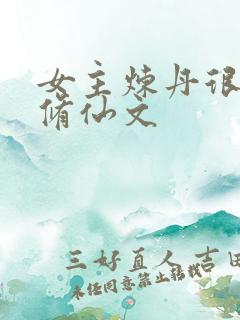 女主炼丹很厉害修仙文