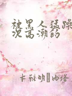 被黑人猛躁10次高潮的