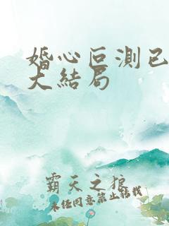 婚心叵测已完结大结局