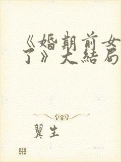 《婚期前女友嫁了》大结局