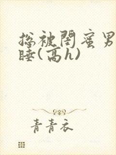 总被闺蜜男友强睡(高h)