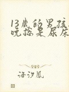 13岁的男孩夜晚总是尿床怎么办