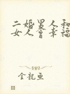 二婚男人和头婚女人会幸福吗