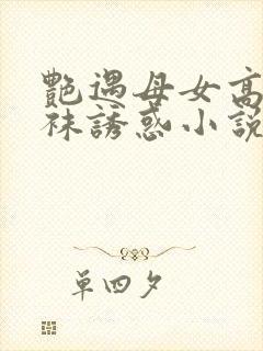 艳遇母女高跟丝袜诱惑小说