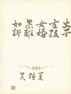 如果女方出轨起诉离婚孩子的抚养权归谁