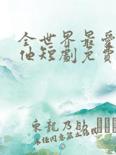 全世界最爱我的他短剧免费观看