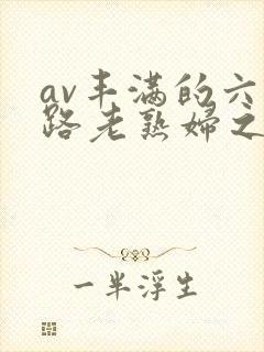 av丰满的六十路老熟妇之色