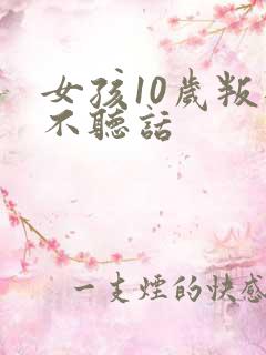 女孩10岁叛逆不听话