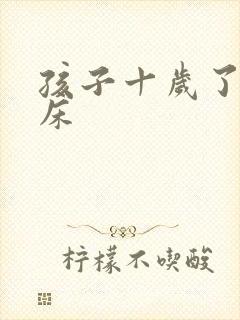 孩子十岁了总尿床