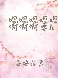 嗯嗯嗯嗯嗯啊啊啊啊啊要h