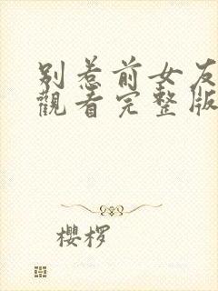 别惹前女友免费观看完整版在线全集