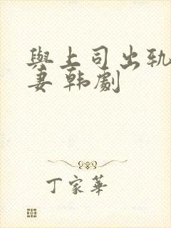 与上司出轨的人妻 韩剧